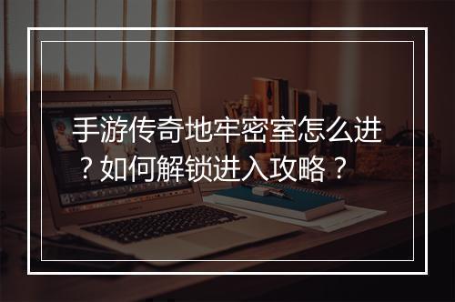手游传奇地牢密室怎么进？如何解锁进入攻略？