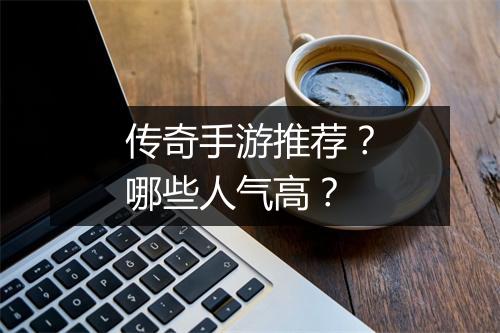 传奇手游推荐？哪些人气高？