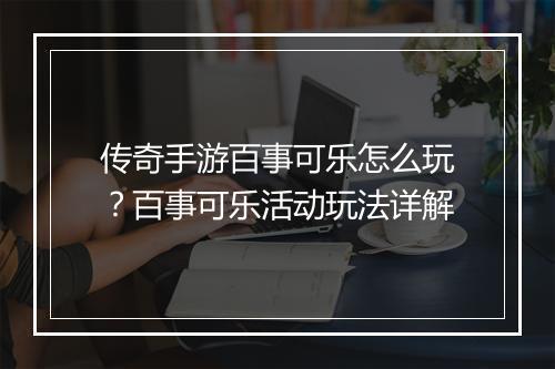传奇手游百事可乐怎么玩？百事可乐活动玩法详解