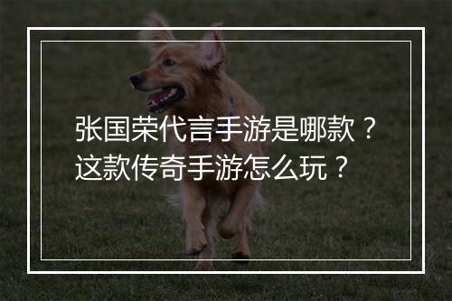 张国荣代言手游是哪款？这款传奇手游怎么玩？