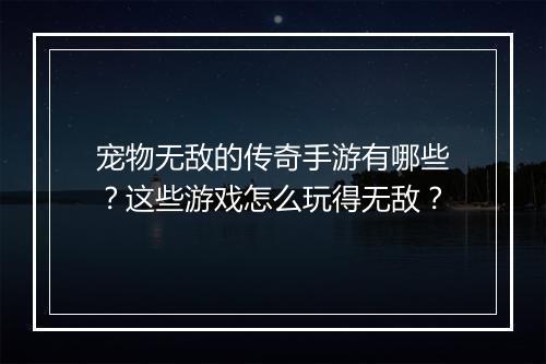 宠物无敌的传奇手游有哪些？这些游戏怎么玩得无敌？