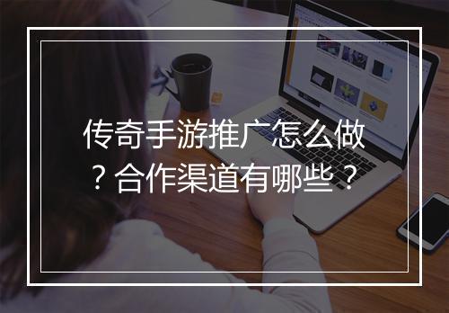 传奇手游推广怎么做？合作渠道有哪些？