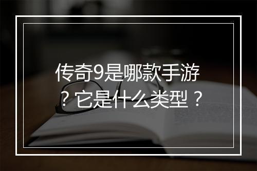 传奇9是哪款手游？它是什么类型？