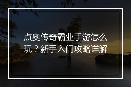 点奥传奇霸业手游怎么玩？新手入门攻略详解