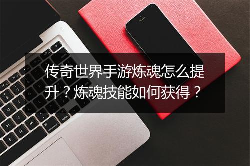 传奇世界手游炼魂怎么提升？炼魂技能如何获得？