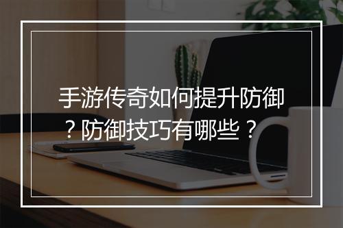手游传奇如何提升防御？防御技巧有哪些？