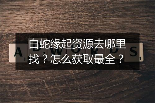 白蛇缘起资源去哪里找？怎么获取最全？