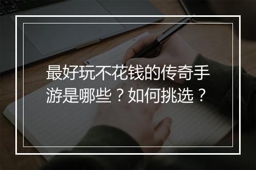 最好玩不花钱的传奇手游是哪些？如何挑选？