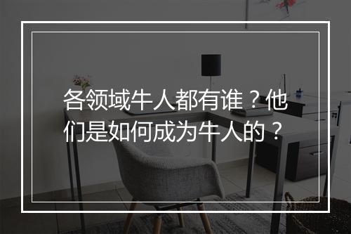 各领域牛人都有谁？他们是如何成为牛人的？