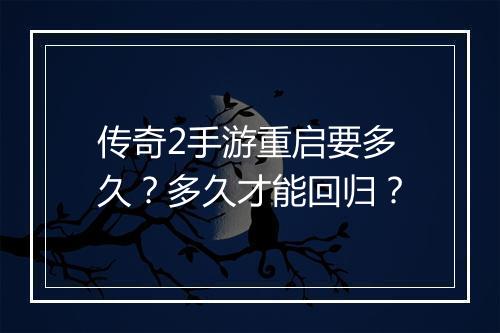 传奇2手游重启要多久？多久才能回归？