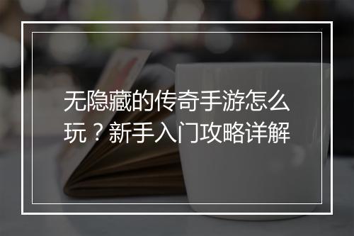 无隐藏的传奇手游怎么玩？新手入门攻略详解
