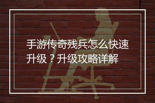 手游传奇残兵怎么快速升级？升级攻略详解