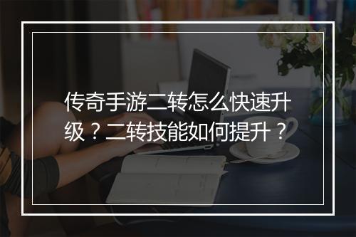 传奇手游二转怎么快速升级？二转技能如何提升？