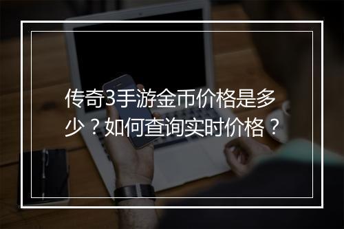 传奇3手游金币价格是多少？如何查询实时价格？