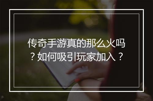 传奇手游真的那么火吗?如何吸引玩家加入?