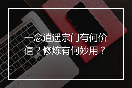 一念逍遥宗门有何价值？修炼有何妙用？