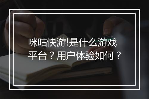 咪咕快游!是什么游戏平台？用户体验如何？