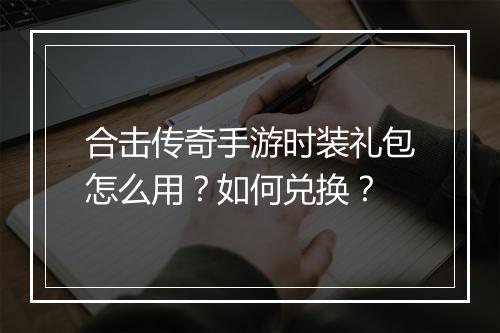 合击传奇手游时装礼包怎么用？如何兑换？