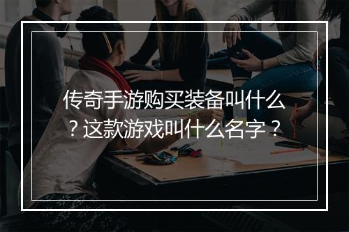 传奇手游购买装备叫什么？这款游戏叫什么名字？