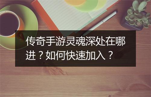 传奇手游灵魂深处在哪进？如何快速加入？