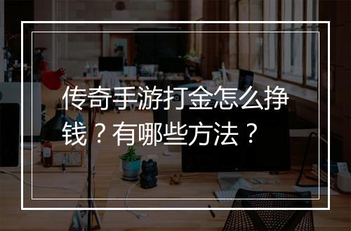 传奇手游打金怎么挣钱？有哪些方法？