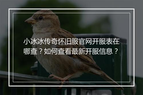 小冰冰传奇怀旧服官网开服表在哪查？如何查看最新开服信息？