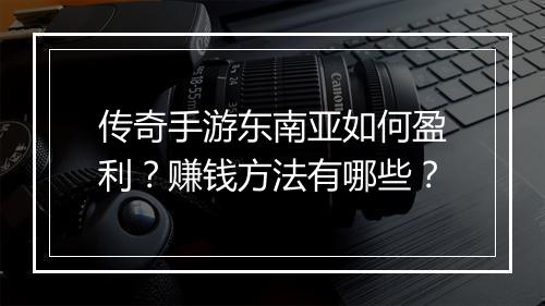 传奇手游东南亚如何盈利？赚钱方法有哪些？