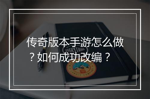 传奇版本手游怎么做？如何成功改编？