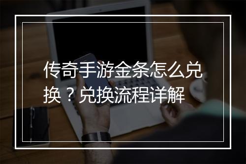 传奇手游金条怎么兑换？兑换流程详解