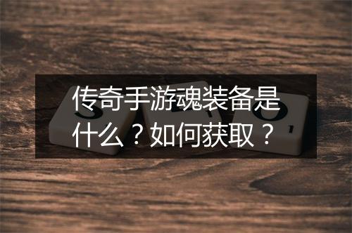 传奇手游魂装备是什么？如何获取？