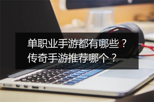 单职业手游都有哪些？传奇手游推荐哪个？