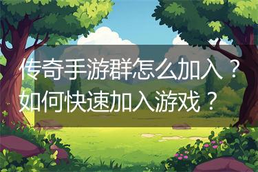 传奇手游群怎么加入？如何快速加入游戏？