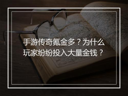 手游传奇氪金多？为什么玩家纷纷投入大量金钱？