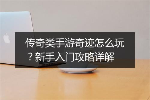 传奇类手游奇迹怎么玩？新手入门攻略详解