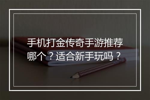 手机打金传奇手游推荐哪个？适合新手玩吗？