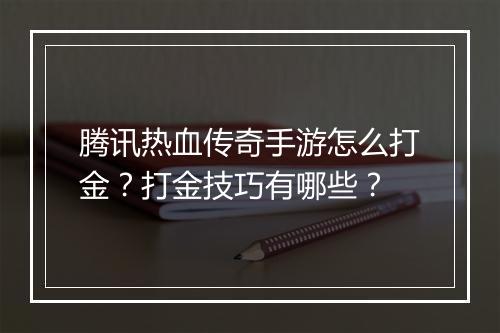腾讯热血传奇手游怎么打金？打金技巧有哪些？