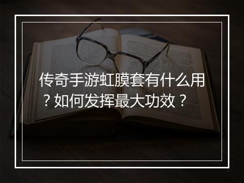 传奇手游虹膜套有什么用？如何发挥最大功效？