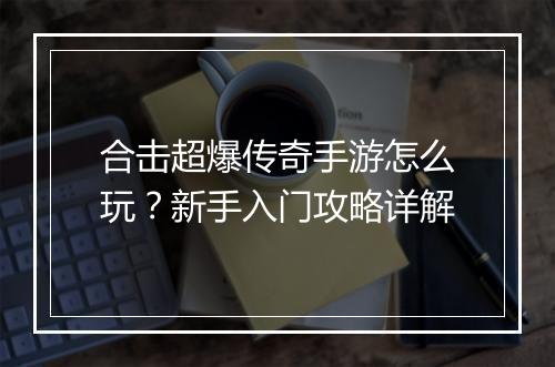 合击超爆传奇手游怎么玩？新手入门攻略详解