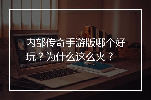 内部传奇手游版哪个好玩？为什么这么火？