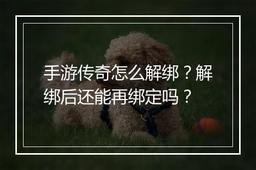 手游传奇怎么解绑？解绑后还能再绑定吗？