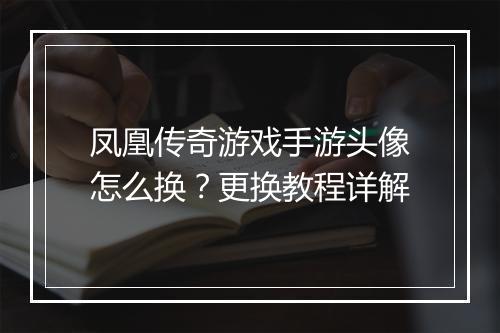 凤凰传奇游戏手游头像怎么换？更换教程详解