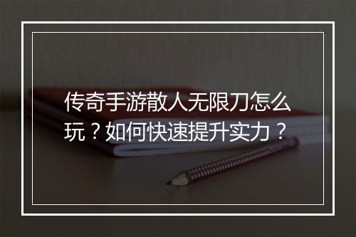 传奇手游散人无限刀怎么玩？如何快速提升实力？