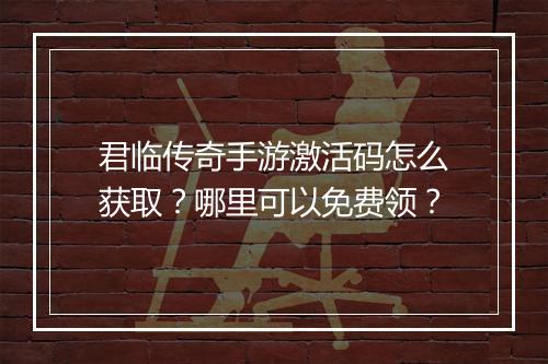 君临传奇手游激活码怎么获取？哪里可以免费领？