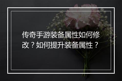 传奇手游装备属性如何修改？如何提升装备属性？