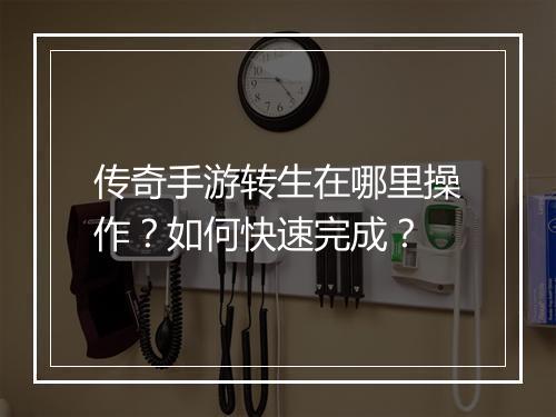 传奇手游转生在哪里操作？如何快速完成？