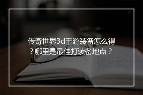 传奇世界3d手游装备怎么得？哪里是最佳打装备地点？