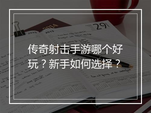 传奇射击手游哪个好玩？新手如何选择？