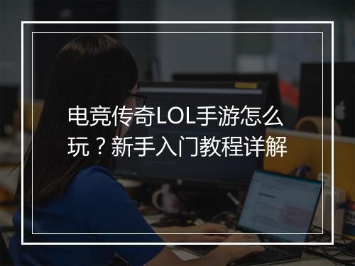 电竞传奇LOL手游怎么玩？新手入门教程详解