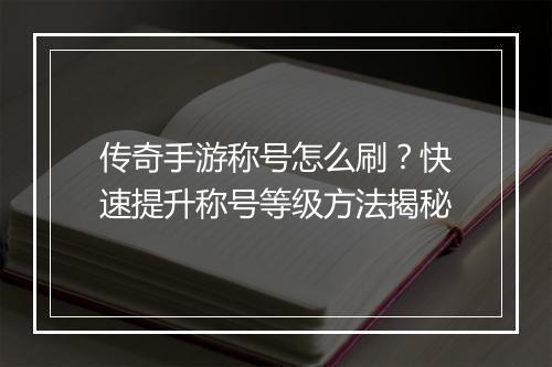 传奇手游称号怎么刷？快速提升称号等级方法揭秘