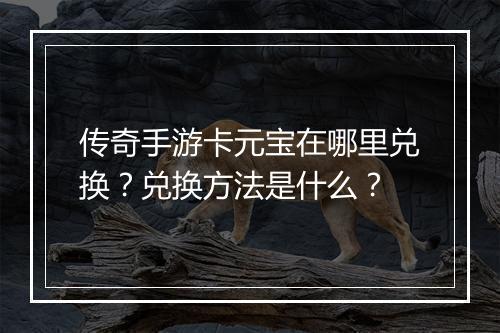 传奇手游卡元宝在哪里兑换？兑换方法是什么？